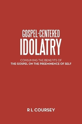 Gospel-Centered Idolatry - R L Coursey