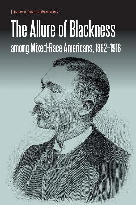 The Allure of Blackness among Mixed-Race Americans, 1862-1916 - Ingrid Dineen-Wimberly