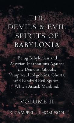 The Devils And Evil Spirits Of Babylonia, Being Babylonian And Assyrian Incantations Against The Demons, Ghouls, Vampires, Hobgoblins, Ghosts, And Kindred Evil Spirits, Which Attack Mankind. Volume II - R Campbell Thompson