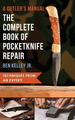 The Complete Book of Pocketknife Repair - Ben Kelley