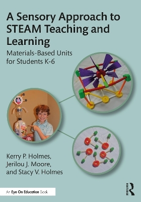 A Sensory Approach to STEAM Teaching and Learning - Kerry P. Holmes, Jerilou J. Moore, Stacy V. Holmes