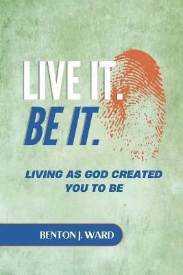 Live it. BE it. - Benton J Ward