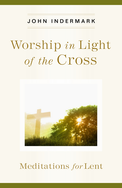 Worship in Light of the Cross -  John Indermark