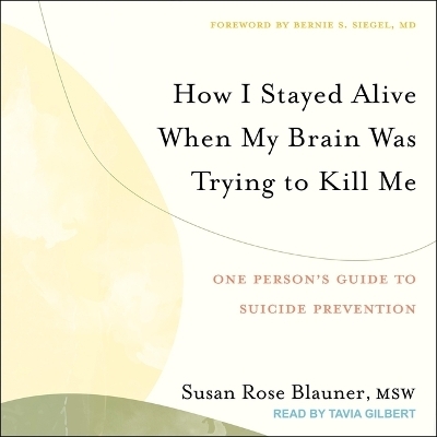 How I Stayed Alive When My Brain Was Trying to Kill Me - Susan Rose Blauner