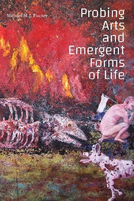 Probing Arts and Emergent Forms of Life - Michael M. J. Fischer