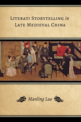 Literati Storytelling in Late Medieval China - Manling Luo