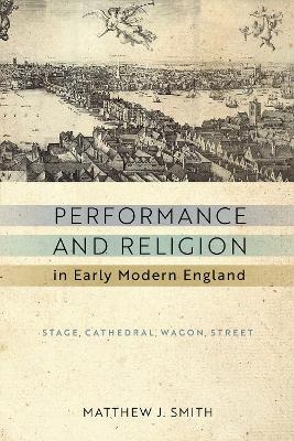 Performance and Religion in Early Modern England - Matthew J. Smith