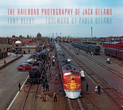 The Railroad Photography of Jack Delano - Tony Reevy