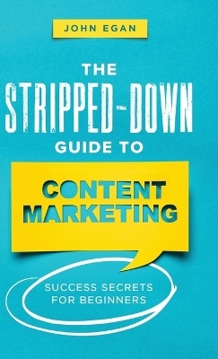 The Stripped-Down Guide to Content Marketing - John Egan