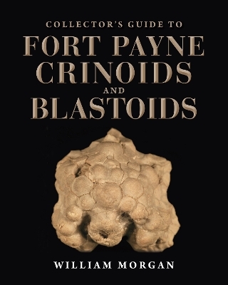 Collector's Guide to Fort Payne Crinoids and Blastoids - William W. Morgan