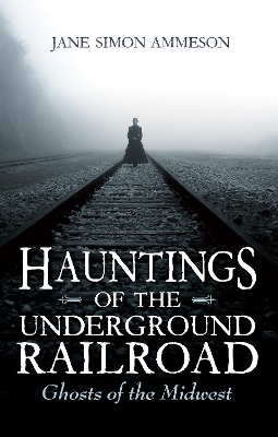 Hauntings of the Underground Railroad - Jane Simon Ammeson