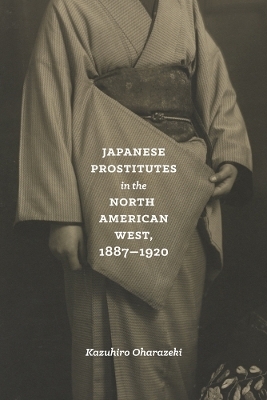 Japanese Prostitutes in the North American West, 1887-1920 - Kazuhiro Oharazeki