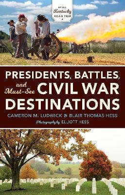 Presidents, Battles, and Must-See Civil War Destinations - Cameron M. Ludwick, Blair Thomas Hess