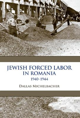 Jewish Forced Labor in Romania, 1940–1944 - Dallas Michelbacher