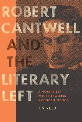 Robert Cantwell and the Literary Left - T. V. Reed