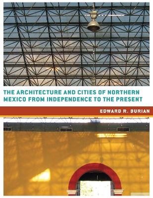 The Architecture and Cities of Northern Mexico from Independence to the Present - Edward R. Burian