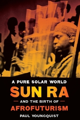 A Pure Solar World – Sun Ra and the Birth of Afrofuturism - Paul Youngquist