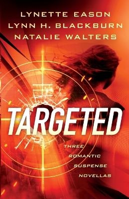 Targeted – Three Romantic Suspense Novellas - Lynette Eason, Lynn H. Blackburn, Natalie Walters