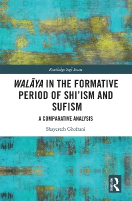 Walāya in the Formative Period of Shi'ism and Sufism - Shayesteh Ghofrani