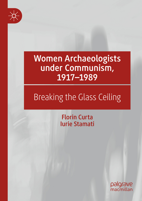 Women Archaeologists under Communism, 1917-1989 - Florin Curta, Iurie Stamati