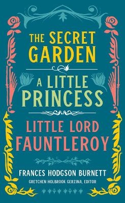 Frances Hodgson Burnett: The Secret Garden, A Little Princess, Little Lord Fauntleroy - Frances Hodgson Burnett, Gretchen Holbrook Gerzina