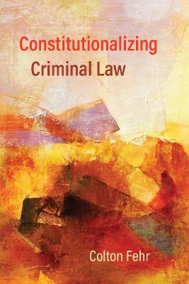 Constitutionalizing Criminal Law - Colton Fehr