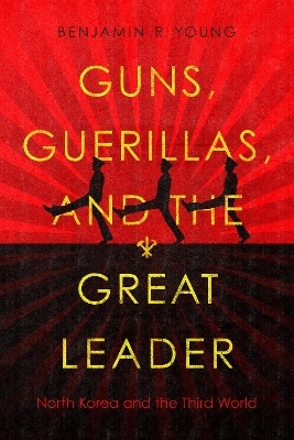 Guns, Guerillas, and the Great Leader - Benjamin R. Young