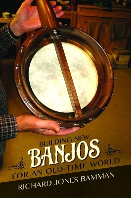 Building New Banjos for an Old-Time World - Richard Jones-Bamman