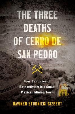 The Three Deaths of Cerro de San Pedro - Daviken Studnicki-Gizbert