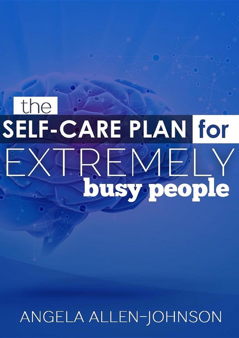 The Self-Care Plan for Extremely Busy People -  Angela Allen-Johnson