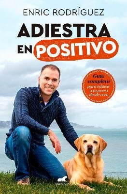 Adiestra en positivo: Guía completa para educar a tu perro desde cero / Positive Training: A Complete Guide for Training Your Dog From Zero - Enric Rodriguez