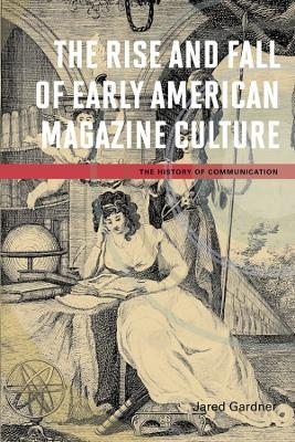 The Rise and Fall of Early American Magazine Culture - Jared Gardner