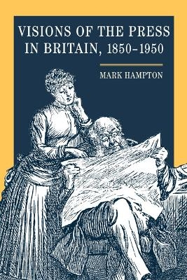 Visions of the Press in Britain, 1850-1950 - Mark Hampton