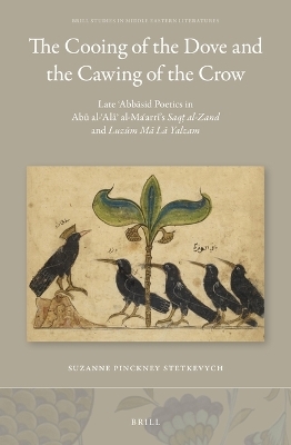 The Cooing of the Dove and the Cawing of the Crow: Late ʿAbbāsid Poetics in Abū al-ʿAlāʾ al-Maʿarrī’s Saqṭ al-Zand and Luzūm Mā Lā Yalzam - Stetkevych Suzanne P.