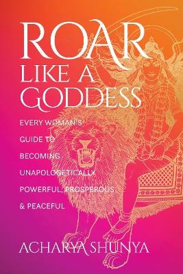 Roar Like a Goddess - Acharya Shunya