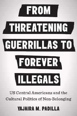 From Threatening Guerrillas to Forever Illegals - Yajaira M. Padilla