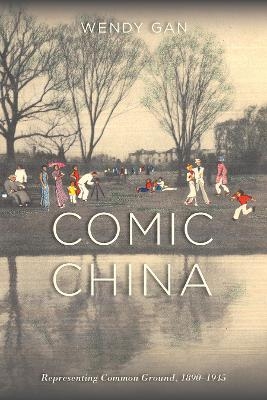 Comic China: Representing Common Ground, 1890-1945 - Wendy Gan