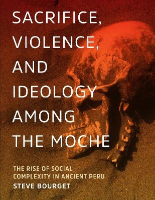 Sacrifice, Violence, and Ideology Among the Moche - Steve Bourget