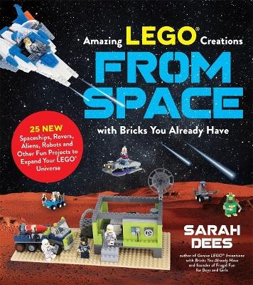Incredible LEGO® Creations from Space with Bricks You Already Have - Sarah Dees