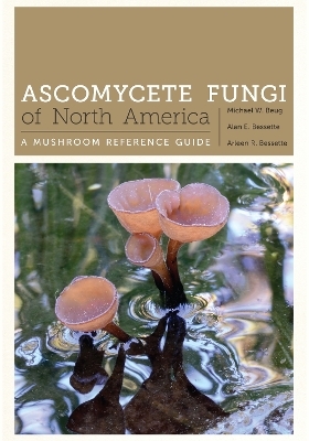 Ascomycete Fungi of North America - Michael Beug, Alan E. Bessette, Arleen R. Bessette