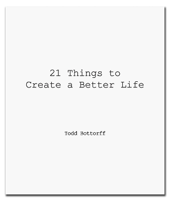 21 Things to Create a Better Life - Todd Bottorff