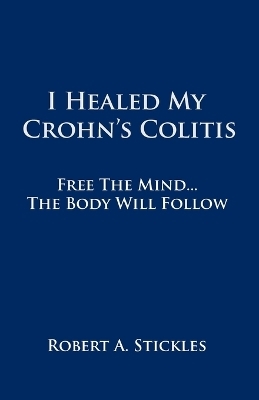 I Healed My Crohn's Colitis - Robert A Stickles