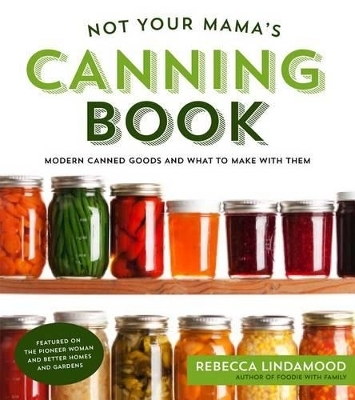 Not Your Mama's Canning Book - Rebecca Lindamood