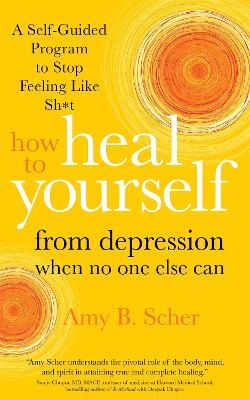 How to Heal Yourself from Depression When No One Else Can - Amy B. Scher