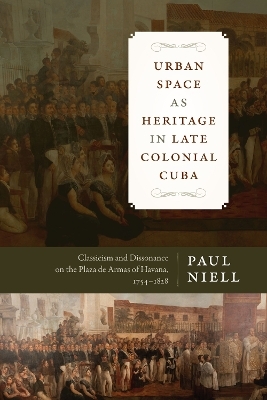 Urban Space as Heritage in Late Colonial Cuba - Paul Niell