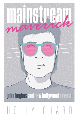 Mainstream Maverick – John Hughes and New Hollywood Cinema - Holly Chard