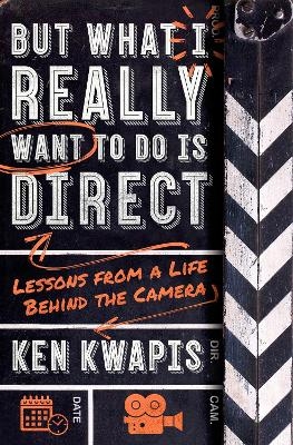 But What I Really Want to Do Is Direct - Ken Kwapis