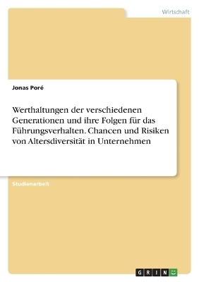 Werthaltungen der verschiedenen Generationen und ihre Folgen fÃ¼r das FÃ¼hrungsverhalten. Chancen und Risiken von AltersdiversitÃ¤t in Unternehmen - Jonas PorÃ©