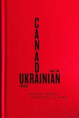 Canada and the Ukrainian Crisis - Bohdan S. Kordan, Mitchell C.G. Dowie