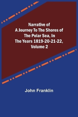 Narrative of a Journey to the Shores of the Polar Sea, in the Years 1819-20-21-22, Volume 2 - John Franklin